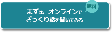 まずは、オンラインでざっくり話を聞いてみる